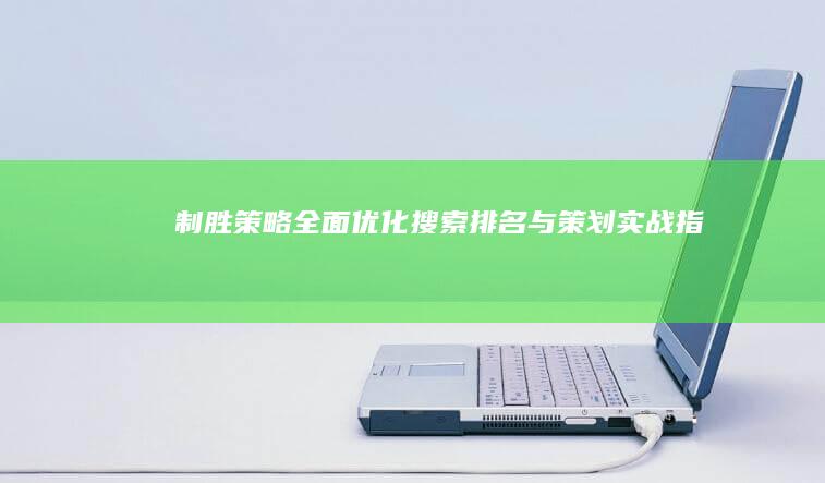 制胜策略：全面优化搜索排名与策划实战指南